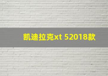 凯迪拉克xt 52018款